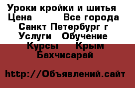 Уроки кройки и шитья › Цена ­ 350 - Все города, Санкт-Петербург г. Услуги » Обучение. Курсы   . Крым,Бахчисарай